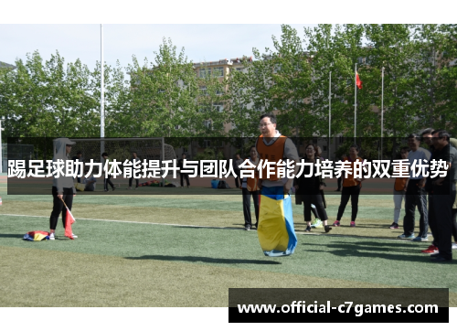 踢足球助力体能提升与团队合作能力培养的双重优势