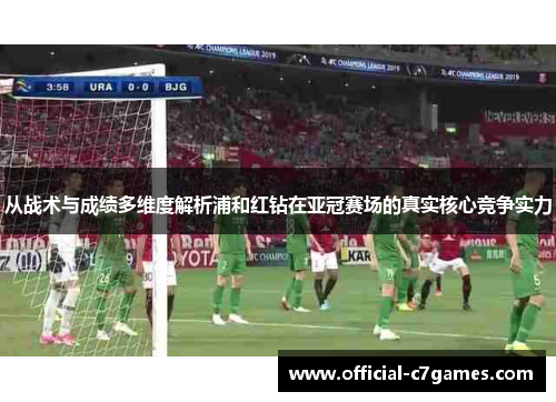 从战术与成绩多维度解析浦和红钻在亚冠赛场的真实核心竞争实力