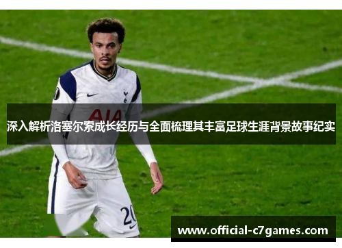 深入解析洛塞尔索成长经历与全面梳理其丰富足球生涯背景故事纪实